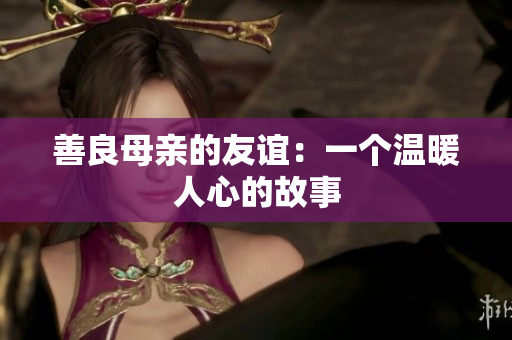 善良母亲的友谊：一个温暖人心的故事