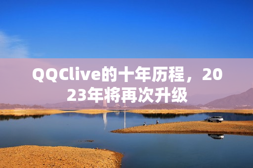 QQClive的十年历程，2023年将再次升级