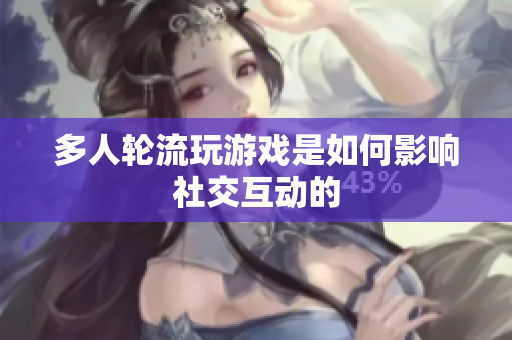 多人轮流玩游戏是如何影响社交互动的