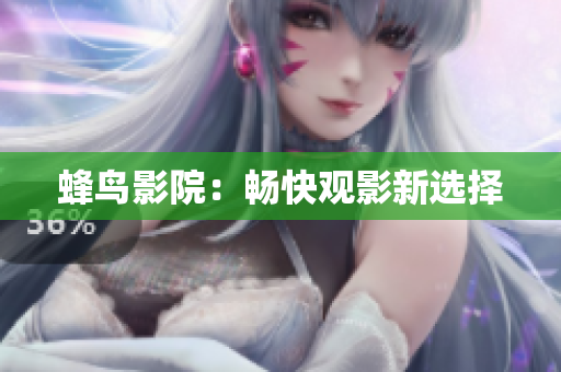 蜂鸟影院：畅快观影新选择