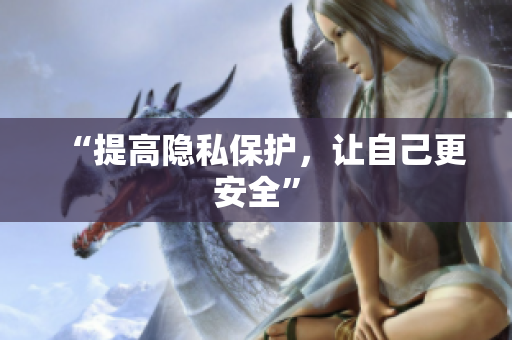 “提高隐私保护，让自己更安全”