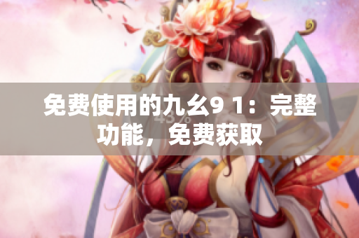 免费使用的九幺9 1：完整功能，免费获取