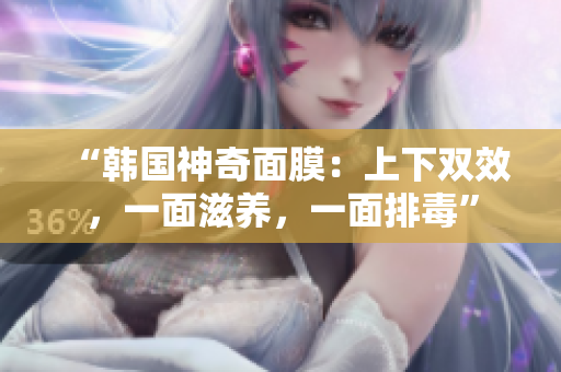 “韩国神奇面膜：上下双效，一面滋养，一面排毒”
