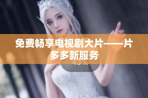 免费畅享电视剧大片——片多多新服务