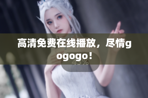 高清免费在线播放，尽情gogogo！