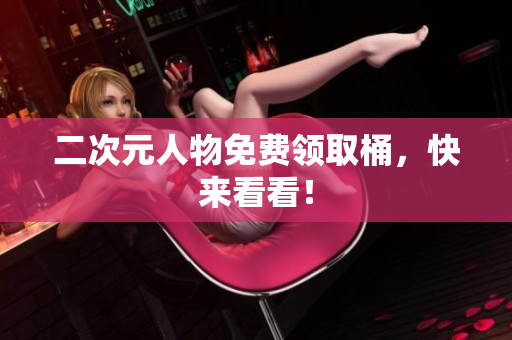 二次元人物免费领取桶，快来看看！