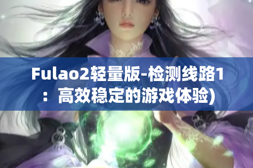 Fulao2轻量版-检测线路1：高效稳定的游戏体验)