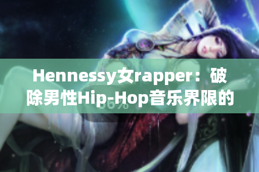 Hennessy女rapper：破除男性Hip-Hop音乐界限的新鲜力量