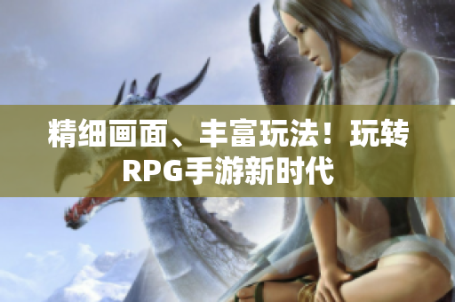 精细画面、丰富玩法！玩转RPG手游新时代