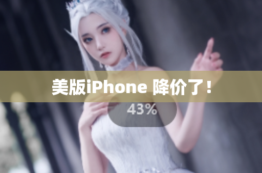 美版iPhone 降价了！