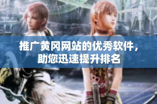 推广黄冈网站的优秀软件，助您迅速提升排名