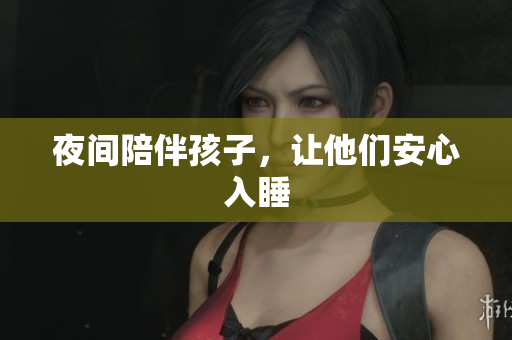 夜间陪伴孩子，让他们安心入睡