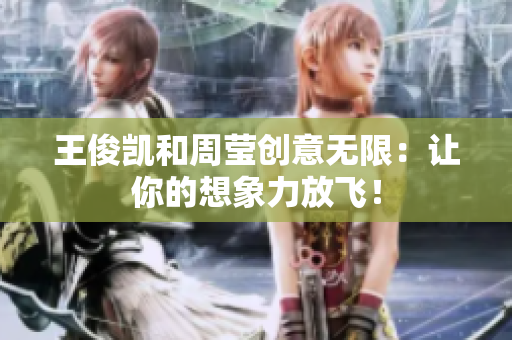 王俊凯和周莹创意无限：让你的想象力放飞！