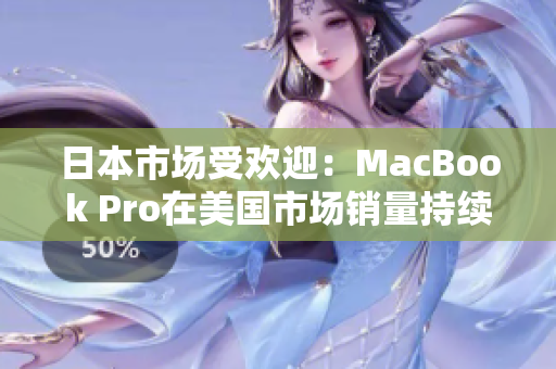 日本市场受欢迎：MacBook Pro在美国市场销量持续攀升