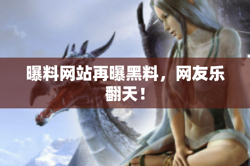 曝料网站再曝黑料，网友乐翻天！