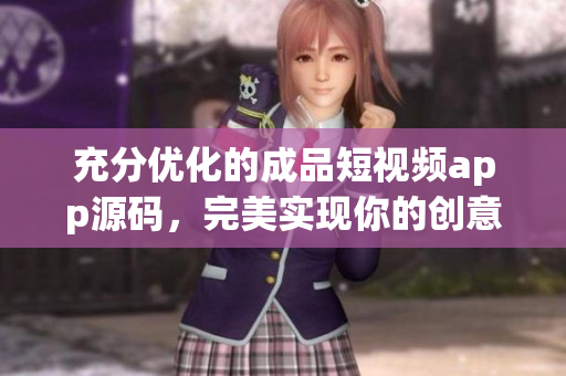 充分优化的成品短视频app源码，完美实现你的创意！