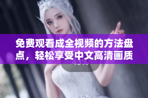 免费观看成全视频的方法盘点，轻松享受中文高清画质