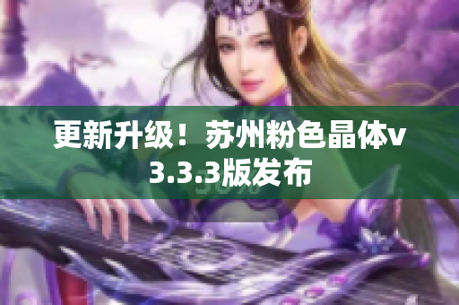 更新升级！苏州粉色晶体v3.3.3版发布