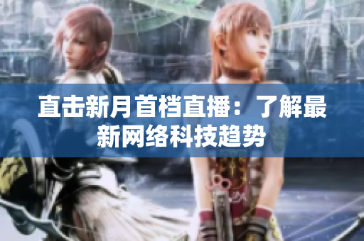 直击新月首档直播：了解最新网络科技趋势