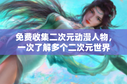 免费收集二次元动漫人物，一次了解多个二次元世界