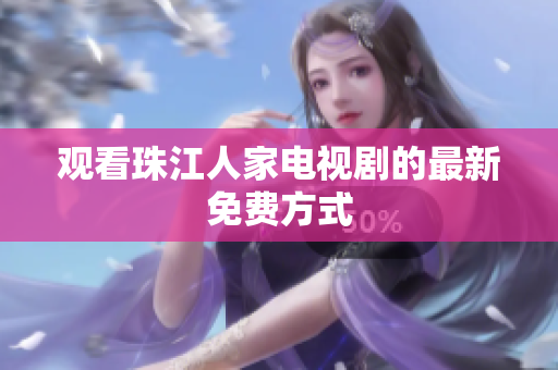 观看珠江人家电视剧的最新免费方式