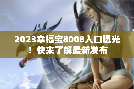 2023幸福宝8008入口曝光！快来了解最新发布