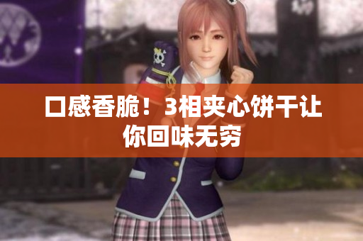 口感香脆！3相夹心饼干让你回味无穷
