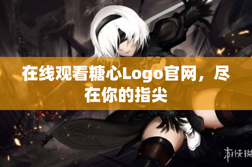 在线观看糖心Logo官网，尽在你的指尖