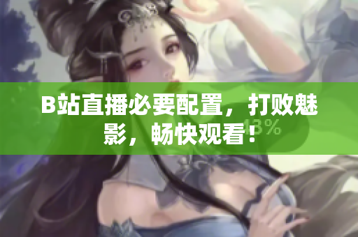 B站直播必要配置，打败魅影，畅快观看！