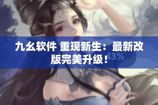 九幺软件 重现新生：最新改版完美升级！