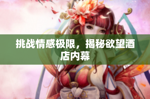 挑战情感极限，揭秘欲望酒店内幕