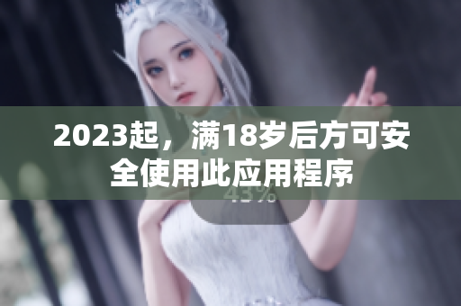 2023起，满18岁后方可安全使用此应用程序