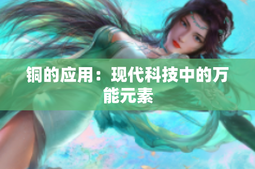 铜的应用：现代科技中的万能元素
