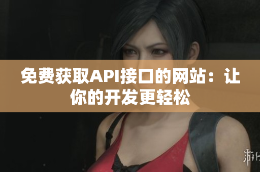 免费获取API接口的网站：让你的开发更轻松