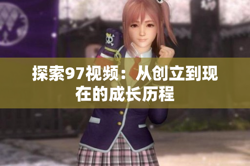 探索97视频：从创立到现在的成长历程