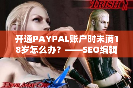 开通PAYPAL账户时未满18岁怎么办？——SEO编辑