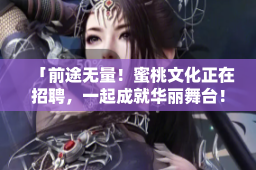 「前途无量！蜜桃文化正在招聘，一起成就华丽舞台！ 」