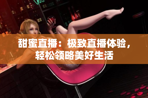 甜蜜直播：极致直播体验，轻松领略美好生活