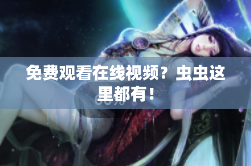 免费观看在线视频？虫虫这里都有！