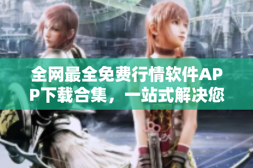 全网最全免费行情软件APP下载合集，一站式解决您的选购烦恼！