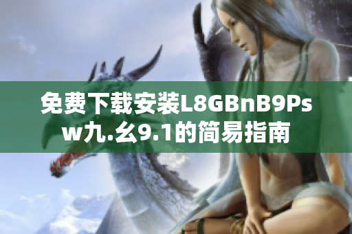 免费下载安装L8GBnB9Psw九.幺9.1的简易指南