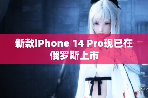新款iPhone 14 Pro现已在俄罗斯上市