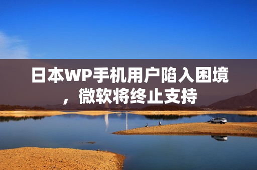 日本WP手机用户陷入困境，微软将终止支持