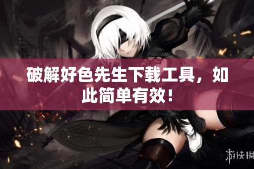 破解好色先生下载工具，如此简单有效！