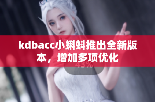 kdbacc小蝌蚪推出全新版本，增加多项优化