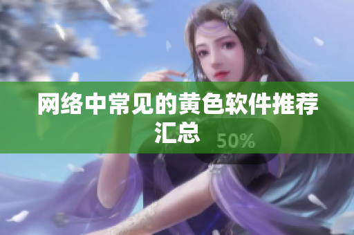 网络中常见的黄色软件推荐汇总