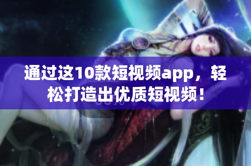 通过这10款短视频app，轻松打造出优质短视频！