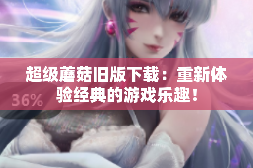 超级蘑菇旧版下载：重新体验经典的游戏乐趣！