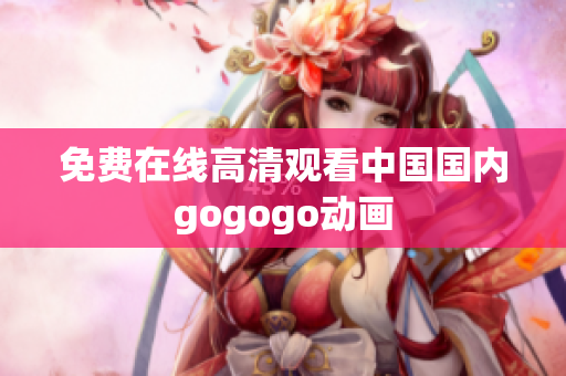 免费在线高清观看中国国内gogogo动画