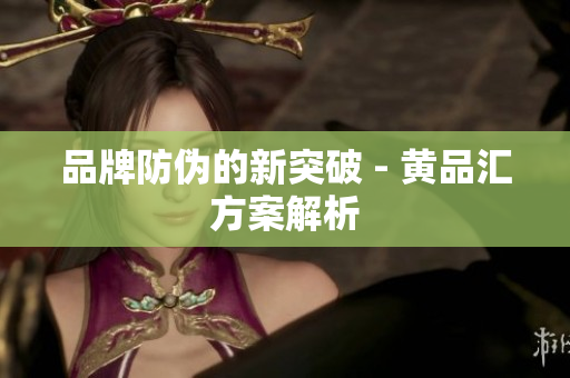 品牌防伪的新突破 - 黄品汇方案解析